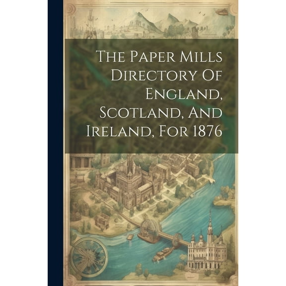 The Paper Mills Directory Of England, Scotland, And Ireland, For 1876 (Paperback)