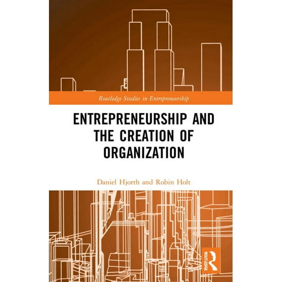 Routledge Studies in Entrepreneurship Entrepreneurship and the Creation of Organization, (Hardcover)