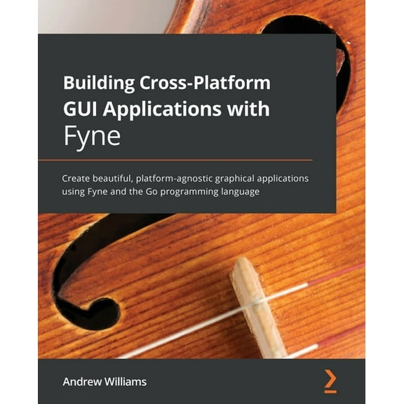 Building Cross-Platform GUI Applications with Fyne: Create beautiful, platform-agnostic graphical applications using Fyn, (Paperback)