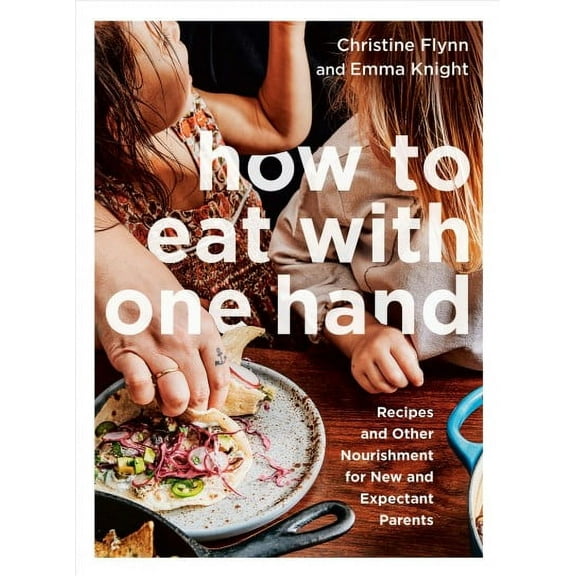 How to Eat With One Hand : Recipes and Other Nourishment for New and Expectant Parents