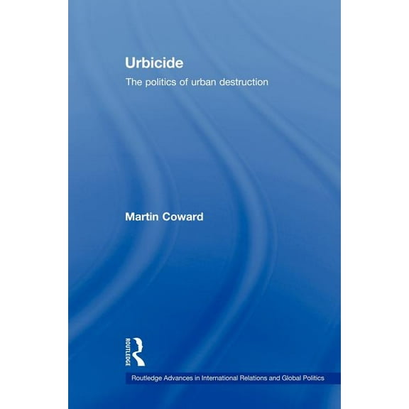 Routledge Advances in International Rela Urbicide: The Politics of Urban Destruction, (Paperback)