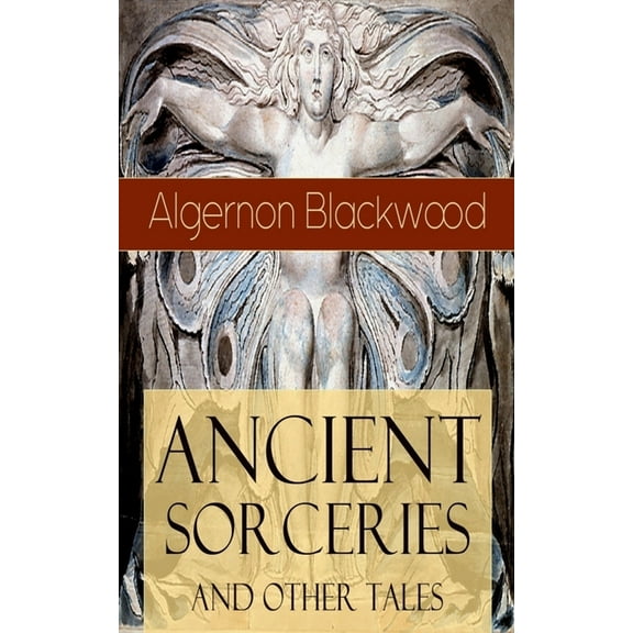 Ancient Sorceries and Other Tales: Supernatural Stories: The Willows, The Insanity of Jones, The Man Who Found Out, The , (Paperback)