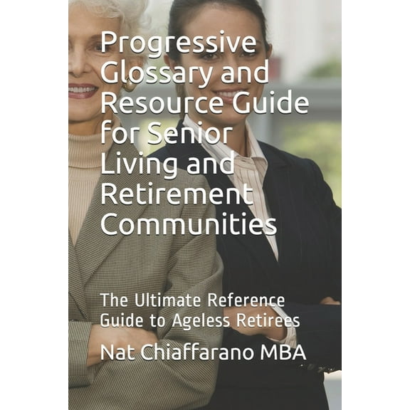 Progressive Glossary and Resource Guide for Senior Living and Retirement Communities: The Ultimate Reference Guide to Ag, (Paperback)