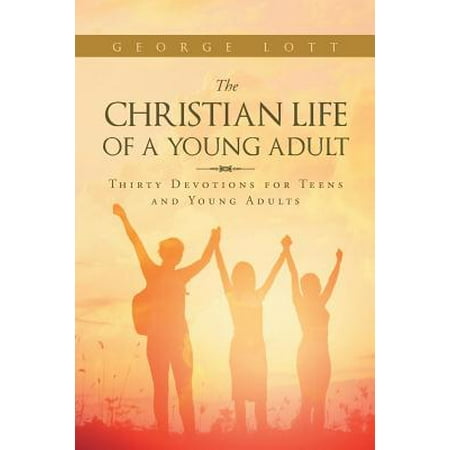 The Christian Life of a Young Adult : Thirty Devotions for Teens and Young