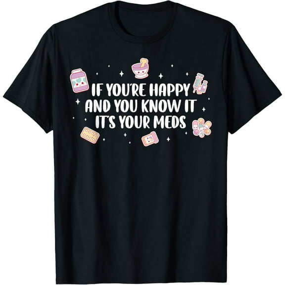 Exquisite and comfortable-If You're Happy And You Know It Its Your Meds T-Shirt
