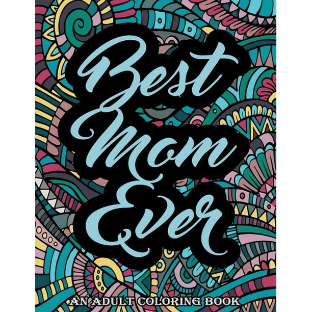 Best Mom Ever : Mothers Day Coloring Book For Adults Featuring Mommy Funny  Quotes, Adorable Mandalas Quotes And So Much More Stress Relief Mindfulness  Coloring Book For Moms (mother's day gifts for
