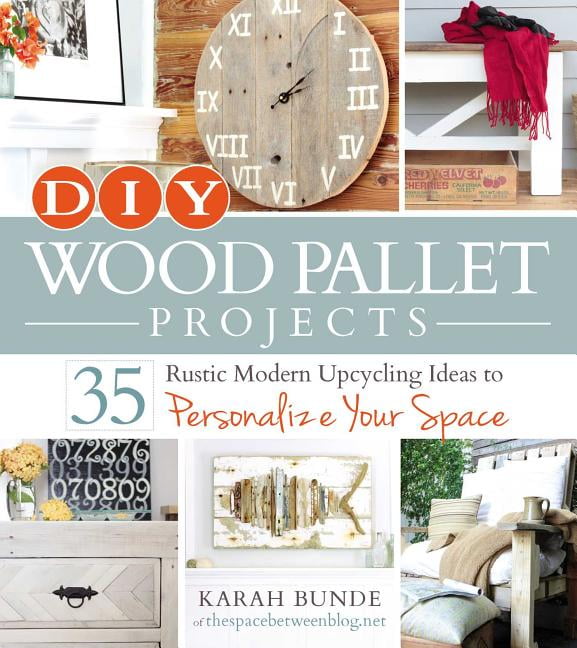 Diy Wood Pallet Projects 35 Rustic Modern Upcycling Ideas To Personalize Your Space Paperback Com - Diy Rustic Pallet Projects