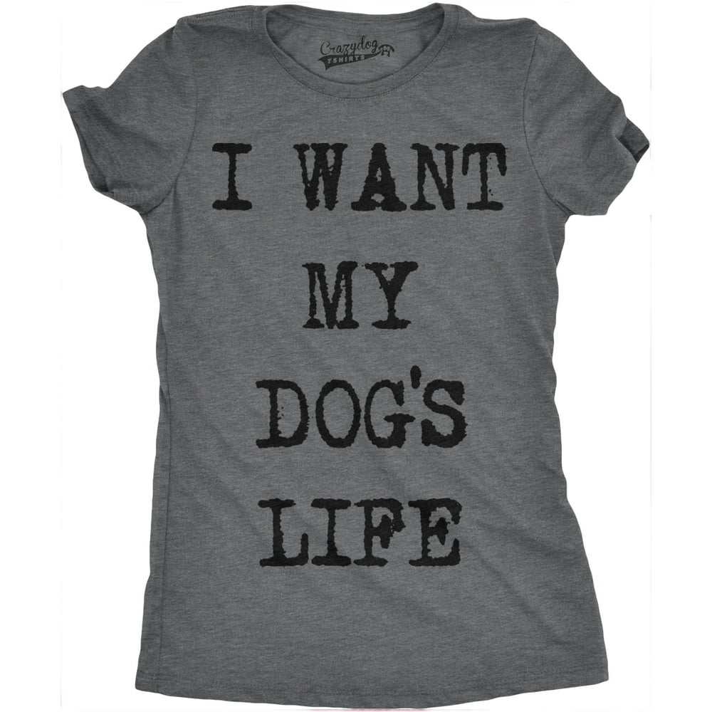 Crazy Dog TShirts Womens I Want My Dogs Life Funny T shirts Funny