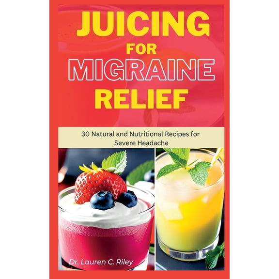 Juicing for Migraine Relief : 30 Natural and Nutritional Recipe for Severe Headache (Paperback)