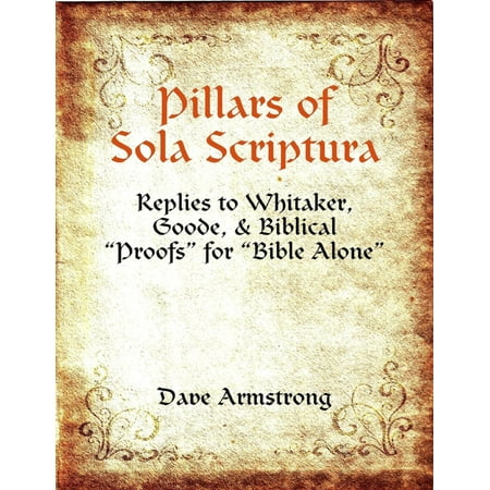 Pillars of Sola Scriptura: Replies to Whitaker, Goode, & Biblical “Proofs” for “Bible Alone” - (Best Reply For Hmm)
