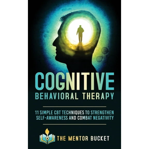 Cognitive Behavior Therapy - CBT Cognitive Behavioral Therapy: 11 Simple CBT Techniques to Strengthen Self-Awareness and Combat Negativity, Book 1, (Paperback)