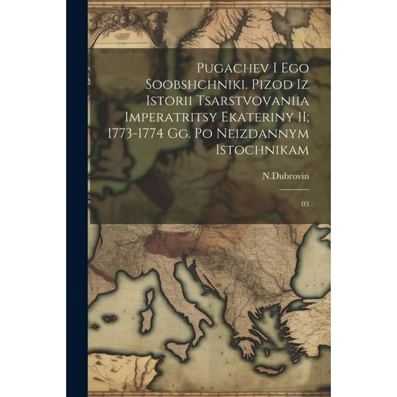 Pugachev i ego soobshchniki. pizod iz istorii tsarstvovaniia Imperatritsy Ekateriny II; 1773-1774 gg. Po neizdannym istochnikam : 03 (Paperback)