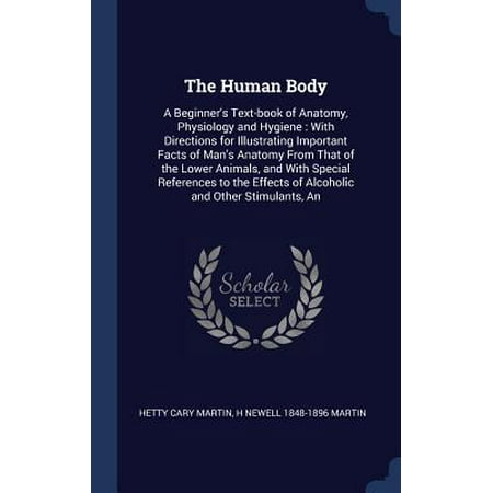 The Human Body: A Beginner's Text-Book of Anatomy, Physiology and Hygiene: With Directions for Illustrating Important Facts of Man's A Hardcover