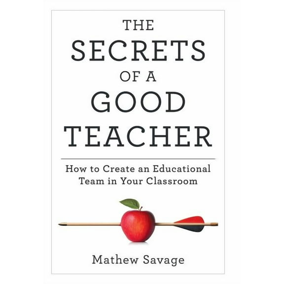 The Secrets of a Good Teacher: How to Create an Educational Team in Your Classroom, (Hardcover)