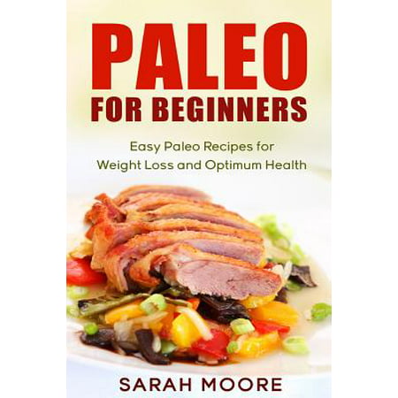 Paleo for Beginners : Easy Paleo Recipes for Weight Loss and Optimum