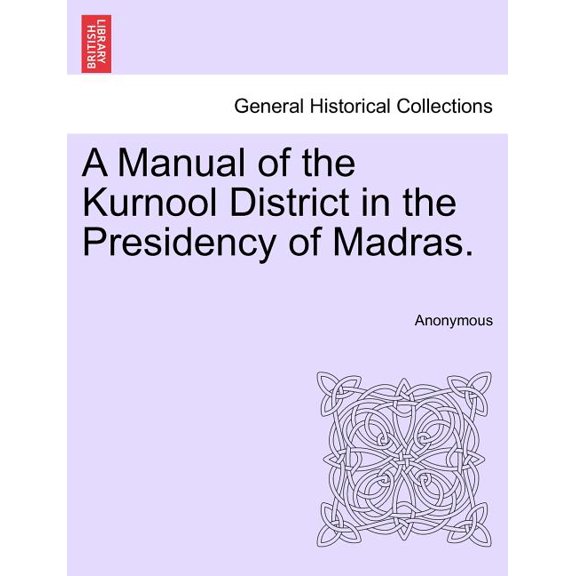 A Manual of the Kurnool District in the Presidency of Madras.