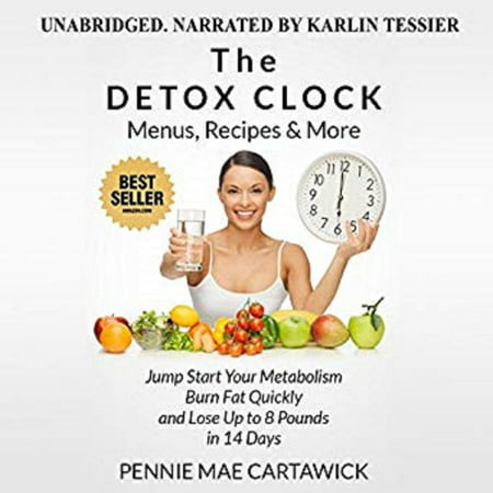 The Detox Clock: Menus, Recipes & More: Jump Start Your Metabolism, Burn Fat Quickly and Lose up to 8 Pounds in 14 Days -
