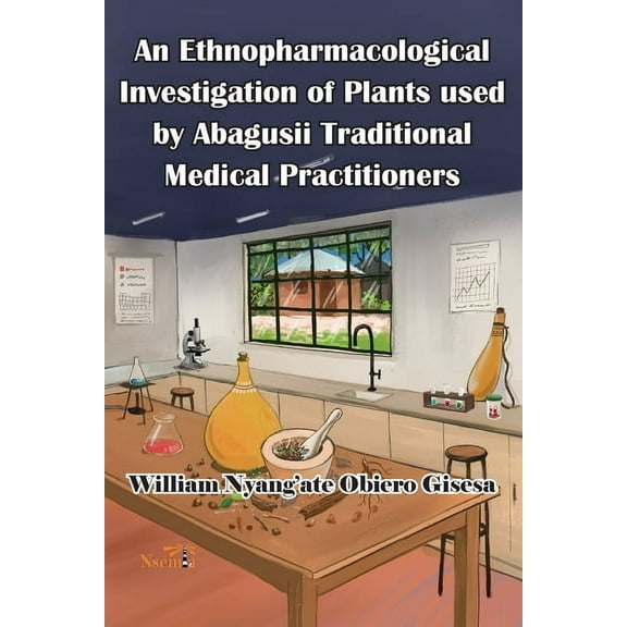 An Ethnopharmacological Investigation of Plants used by Abagusii Traditional Medical Practitioners, (Paperback)