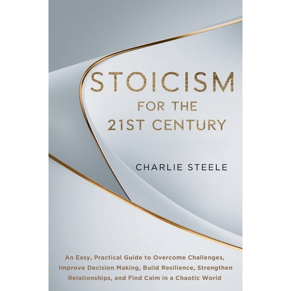 Stoicism for the 21st Century: An Easy, Practical Guide to Overcome Challenges, Improve Decision Making, Build Resilienc, (Paperback)