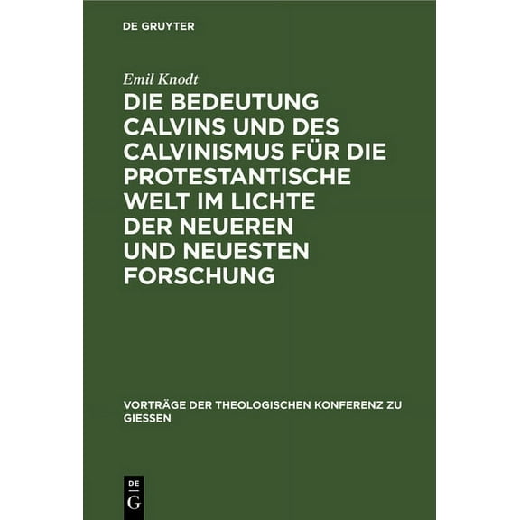 Vorträge der Theologischen Konferenz Zu Giessen: Die Bedeutung Calvins Und Des Calvinismus Für Die Protestantische Welt Im Lichte Der Neueren Und Neuesten Forschung (Hardcover)
