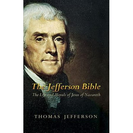 - The Jefferson Bible : The Life and Morals of Jesus of Nazareth