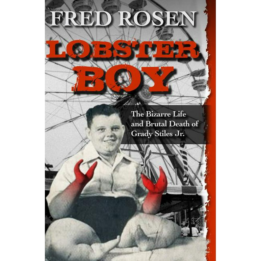 Lobster Boy The Bizarre Life and Brutal Death of Grady Stiles Jr