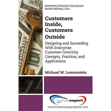 Customers Inside, Customers Outside: Designing and Succeeding With Enterprise Customer-Centricity Concepts, Practices, and Applications (Paperback)