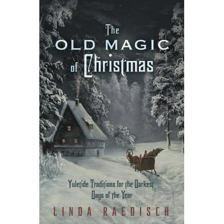 - The Old Magic of Christmas : Yuletide Traditions for the Darkest Days of the Year