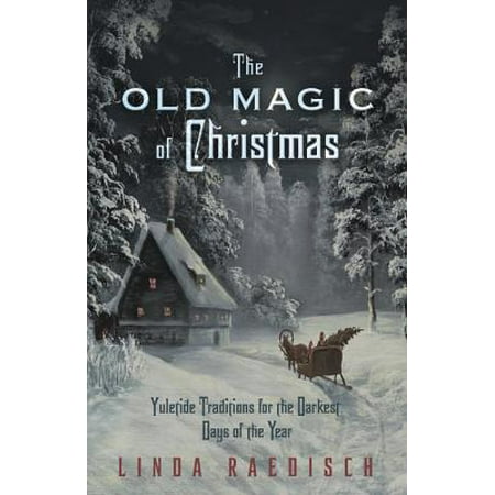 The Old Magic of Christmas : Yuletide Traditions for the Darkest Days of the