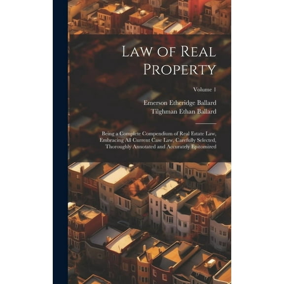 Law of Real Property: Being a Complete Compendium of Real Estate Law, Embracing All Current Case Law, Carefully Selected, Thoroughly Annotated and Accurately Epitomized; Volume 1 (Hardcover)