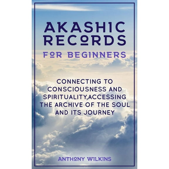 Akashic Records for Beginners: Connecting to Consciousness and Spirituality, Accessing the Archive of the Soul and its J, (Paperback)