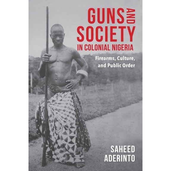 Guns and Society in Colonial Nigeria: Firearms, Culture, and Public Order, (Paperback)