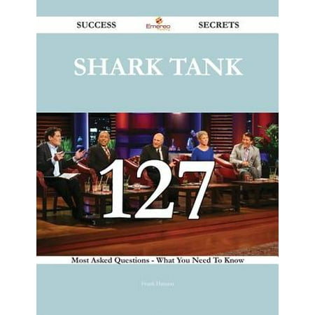 Shark Tank 127 Success Secrets - 127 Most Asked Questions On Shark Tank - What You Need To Know - (Best Shark Tank Success)
