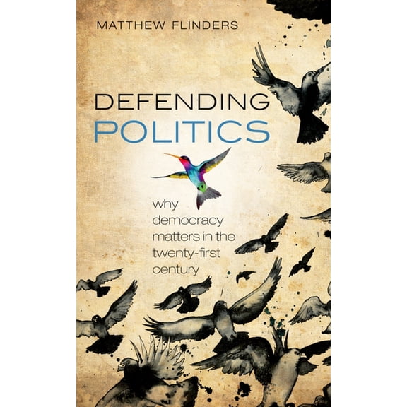 Defending Politics: Why Democracy Matters in the Twenty-First Century, (Paperback)