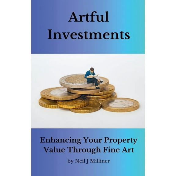Artful Investments: Enhancing Your Property Value Through Fine Art, (Paperback)