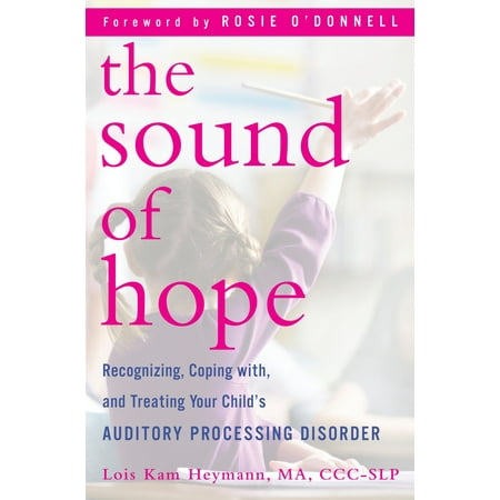The Sound of Hope : Recognizing, Coping with, and Treating Your Child's Auditory Processing (Best Treatment For Auditory Processing Disorder)
