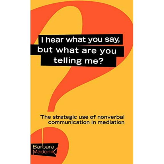 Pre-Owned I Hear What You Say, But What Are You Telling Me?: The Strategic Use of Nonverbal Communication in Mediation Hardcover