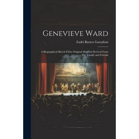 Genevieve Ward: A Biographical Sketch From Original Material Derived From Her Family and Friends (Paperback)