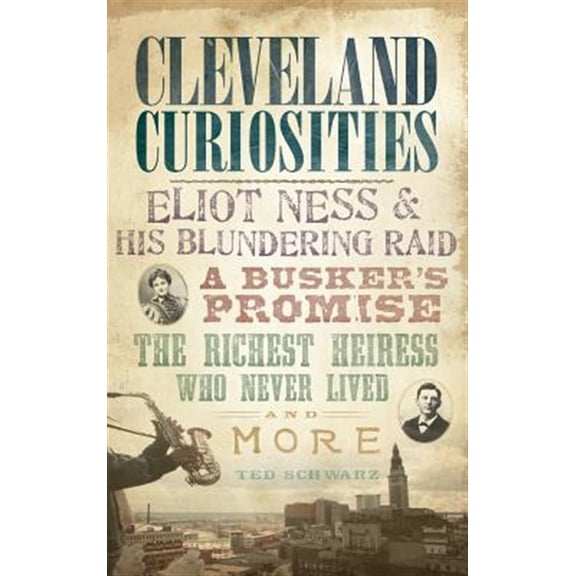 Pre-Owned Cleveland Curiosities: Eliot Ness & His Blundering Raid, a Busker's Promise, the Richest Heiress Who Never Lived and More (Hardcover)