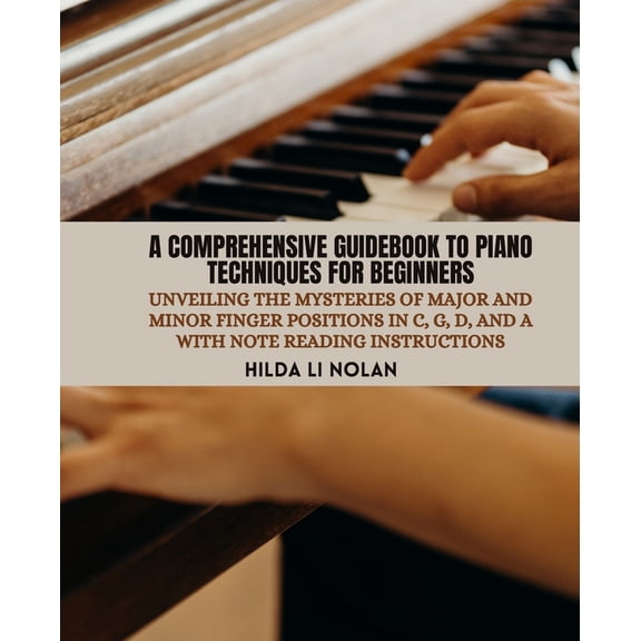 A Comprehensive Guidebook to Piano Techniques for Beginners: Unveiling the Mysteries of Major and Minor Finger Positions, (Paperback)