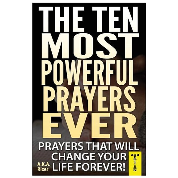 The Ten Most Powerful Prayers Ever: Prayers That Will Change Your Life Forever!