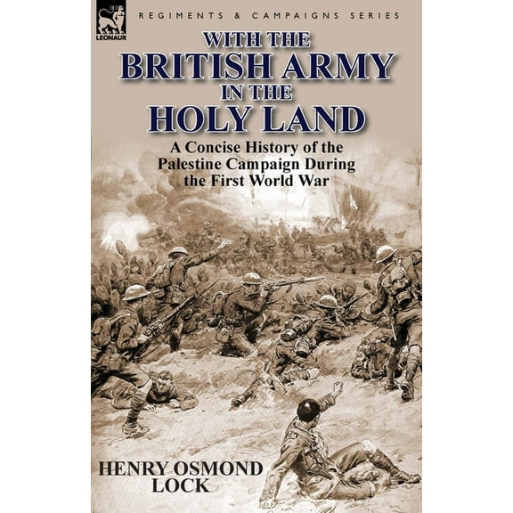 With the British Army in the Holy Land: A Concise History of the Palestine Campaign During the First World War (Paperback)