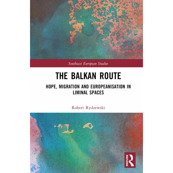 Southeast European Studies The Balkan Route: Hope, Migration and Europeanisation in Liminal Spaces, (Hardcover)