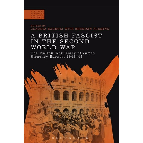 Modern History of Politics and Violence A British Fascist in the Second World War: The Italian War Diary of James Strachey Barnes, 1943-45, (Paperback)