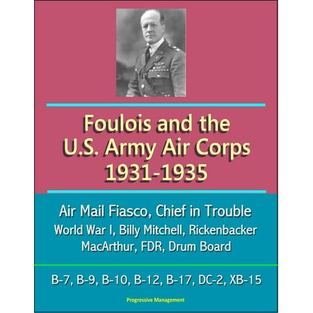 Foulois and the U.S. Army Air Corps 1931-1935: Air Mail Fiasco, Chief in Trouble, World War I, Billy Mitchell, Rickenbacker, MacArthur, FDR, Drum Board, B-7, B-9, B-10, B-12, B-17, DC-2, XB-15 - (Best Friend The Drums Chords)