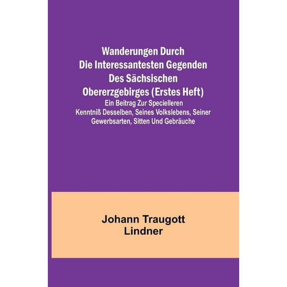 Wanderungen durch die interessantesten Gegenden des Sächsischen Obererzgebirges (Erstes Heft); Ein Beitrag zur specielle, (Paperback)