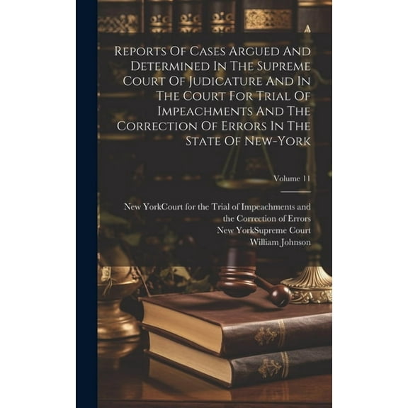 Reports Of Cases Argued And Determined In The Supreme Court Of Judicature And In The Court For Trial Of Impeachments And The Correction Of Errors In The State Of New-york; Volume 11 (Hardcover)