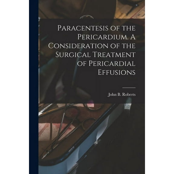 Paracentesis of the Pericardium. A Consideration of the Surgical Treatment of Pericardial Effusions (Paperback)