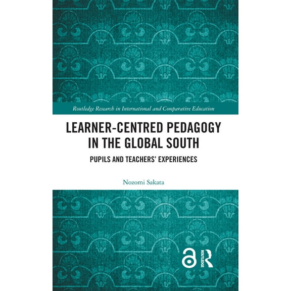Routledge Research in International and  Learner-Centred Pedagogy in the Global South: Pupils and Teachers' Experiences, (Hardcover)