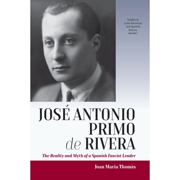 Studies in Latin American and Spanish Hi JosÃ© Antonio Primo de Rivera: The Reality and Myth of a Spanish Fascist Leader, Book 3, (Hardcover)